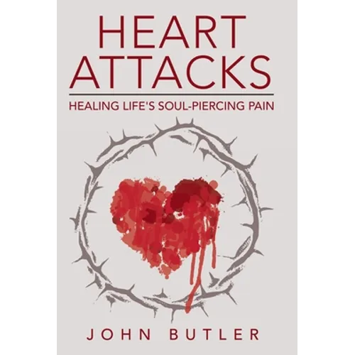 Heart Attacks: Healing Life's Soul-Piercing Pain
