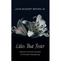 Lilies That Fester: Abortion and the Scandal of Christian Discipleship