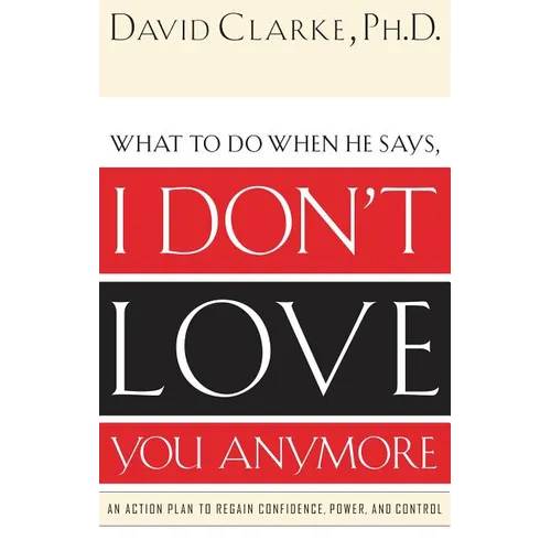 The What to Do When He Says, I Don't Love You Anymore: An Action Plan to Regain Confidence, Power and Control