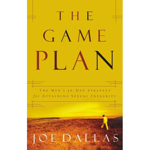 The Game Plan: The Men's 30-Day Strategy for Attaining Sexual Integrity