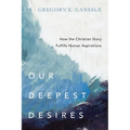 Our Deepest Desires: How the Christian Story Fulfills Human Aspirations