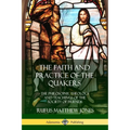 The Faith and Practice of the Quakers: The Philosophy, Theology and Teachings of the Society of Friends