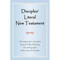 Disciples' Literal New Testament: Serving Modern Disciples by More Fully Reflecting the Writing Style of the Ancient Disciples