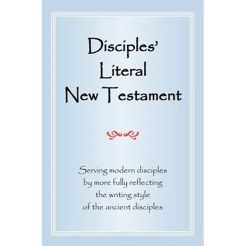 Disciples' Literal New Testament: Serving Modern Disciples by More Fully Reflecting the Writing Style of the Ancient Disciples