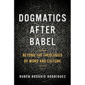 Dogmatics After Babel: Beyond the Theologies of Word and Culture