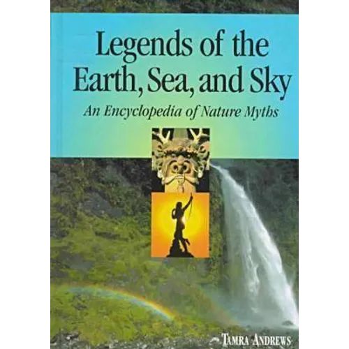Legends of the Earth, Sea and Sky: An Encyclopedia of Nature Myths
