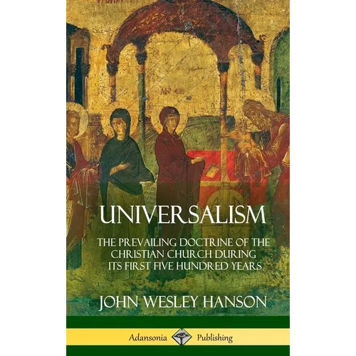 Universalism: The Prevailing Doctrine of the Christian Church During its First Five Hundred Years, With Authorities and Extracts (Hardcover)