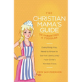 The Christian Mama's Guide to Parenting a Toddler: Everything You Need to Know to Survive (and Love) Your Child's Terrible Twos