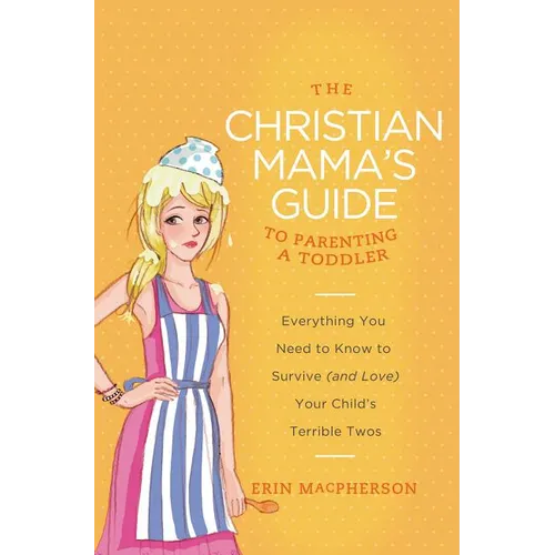 The Christian Mama's Guide to Parenting a Toddler: Everything You Need to Know to Survive (and Love) Your Child's Terrible Twos