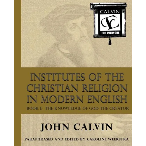 Institutes of the Christian Religion in Modern English: Book I: The Knowledge of God the Creator