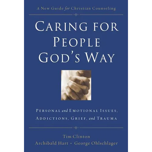 The Caring for People God's Way: Personal and Emotional Issues, Addictions, Grief, and Trauma