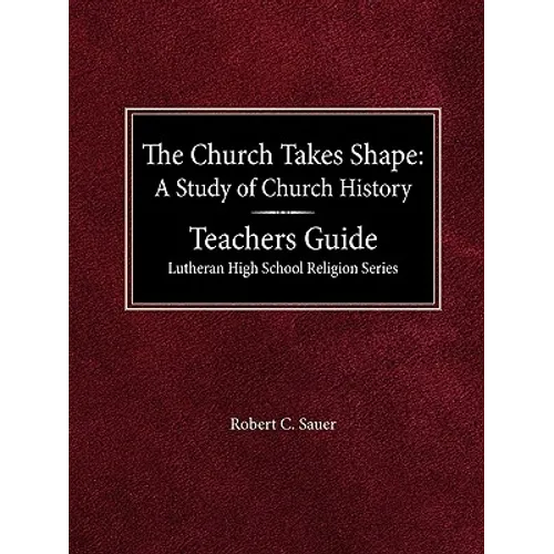The Church Takes Shape A Study of Church History Teacher's Guide Lutheran High School Religion Series
