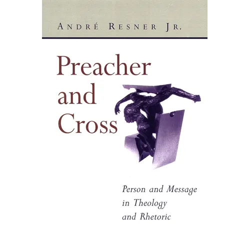 Preacher and Cross: Person and Message in Theology and Rhetoric