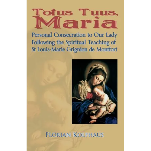 Totus Tuus, Maria. Personal Consecration to Our Lady Following the Spiritual Teaching of St Louis-Marie Grignion de Montfort