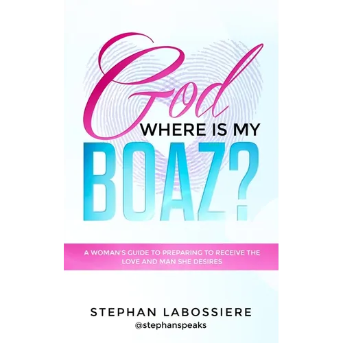 God Where Is My Boaz?: A woman's guide to understanding what's hindering her from receiving the love and man she deserves