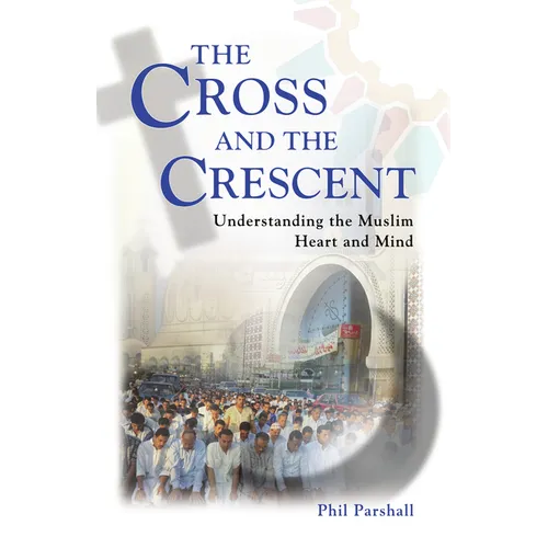 The Cross and the Crescent: Understanding the Muslim Heart & Mind