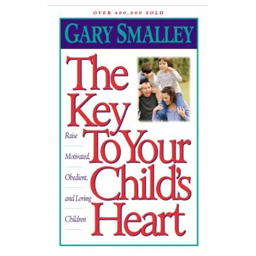 The Key to Your Child's Heart: Raise Motivated, Obedient, and Loving Children