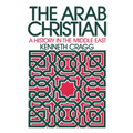 The Arab Christian: A History in the Middle East