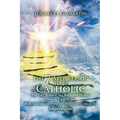 The 7-Step Reason to Be Catholic: 2nd Ed.; Science, the Bible and History Point to Catholicism with Addenda Clearing the Historical-Critical Fog Impri