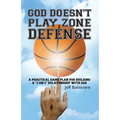God Doesn't Play Zone Defense: A Practical Game Plan For Building a "1-on-1" Relationship with God