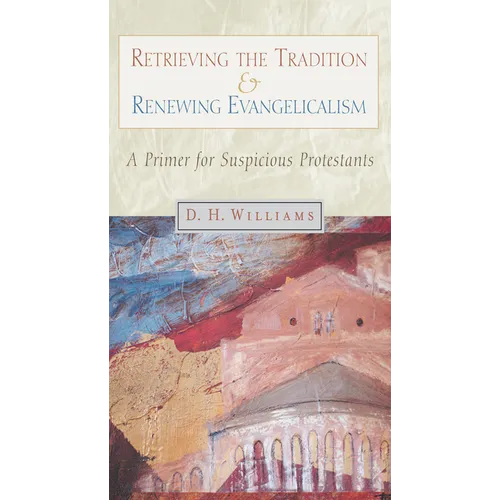 Retrieving the Tradition and Renewing Evangelicalism: A Primer for Suspicious Protestants