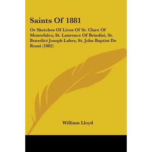 Saints Of 1881: Or Sketches Of Lives Of St. Clare Of Montefalco, St. Laurence Of Brindisi, St. Benedict Joseph Labre, St. John Baptist De Rossi (1882)