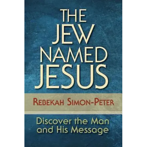 The Jew Named Jesus: Discover the Man and His Message