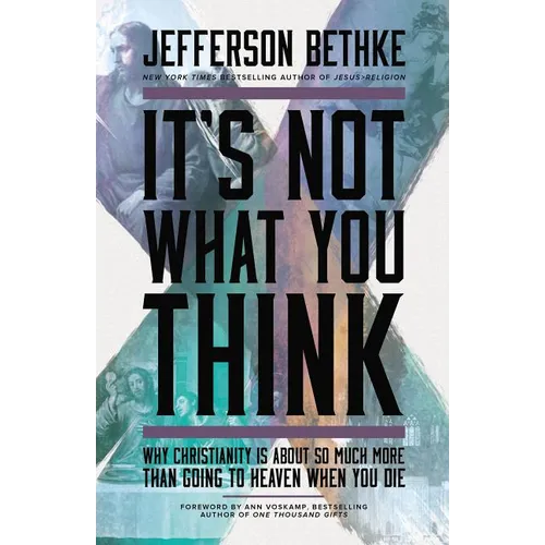 It's Not What You Think: Why Christianity Is about So Much More Than Going to Heaven When You Die