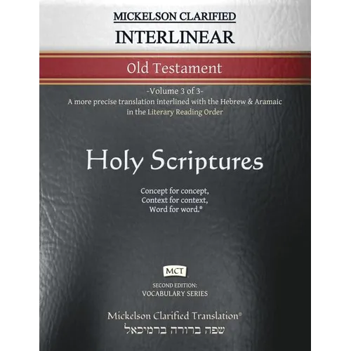 Mickelson Clarified Interlinear Old Testament, MCT: -Volume 3 of 3- A more precise translation interlined with the Hebrew and Aramaic in the Literary