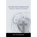 A Case for Character: Towards a Lutheran Virtue Ethics