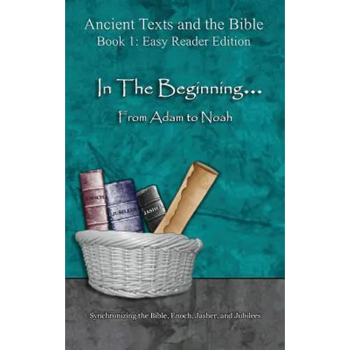 In The Beginning... From Adam to Noah - Easy Reader Edition: Synchronizing the Bible, Enoch, Jasher, and Jubilees