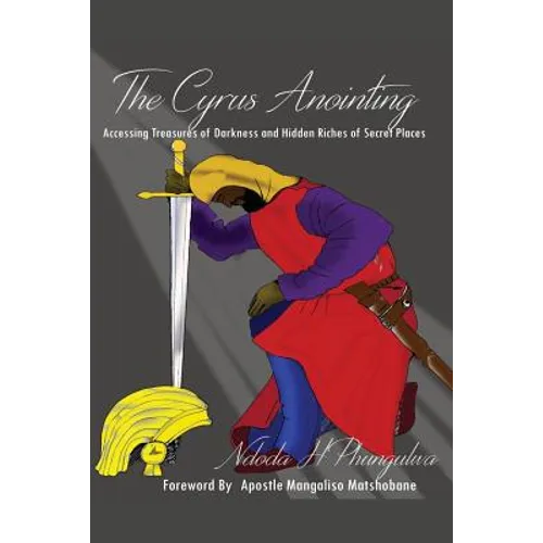 The Cyrus Anointing: Accessing Treasures of Darkness and Hidden Riches of Secret Places