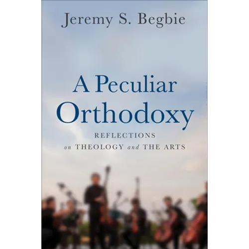 A Peculiar Orthodoxy: Reflections on Theology and the Arts