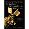 The Road from Hyperpapalism to Catholicism: Rethinking the Papacy in a Time of Ecclesial Disintegration: Volume 1 (Theological Reflections on the Rock