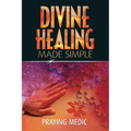 Divine Healing Made Simple: Simplifying the supernatural to make healing and miracles a part of your everyday life