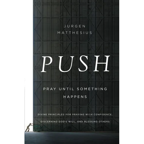 The Push: Pray Until Something Happens: Divine Principles for Praying with Confidence, Discerning God's Will, and Blessing Others