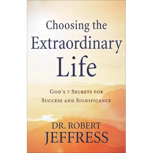Choosing the Extraordinary Life: God's 7 Secrets for Success and Significance