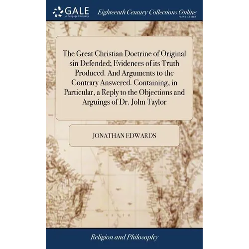 The Great Christian Doctrine of Original sin Defended; Evidences of its Truth Produced. And Arguments to the Contrary Answered. Containing, in Particu