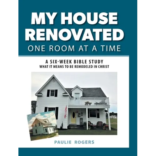 My House Renovated One Room At a Time: A Six-Week Bible Study What It Means to be Remodeled in Christ