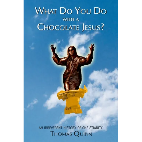 What Do You Do With a Chocolate Jesus?: An Irreverent History of Christianity
