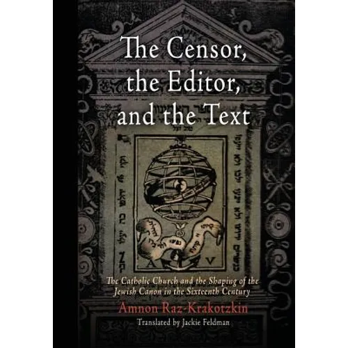 The Censor, the Editor, and the Text: The Catholic Church and the Shaping of the Jewish Canon in the Sixteenth Century