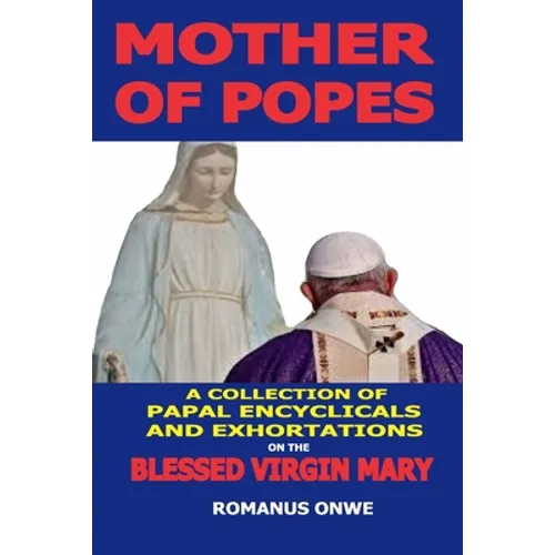 Mother of Popes: A Collection of Papal Encyclicals and Exhortations on the Blessed Virgin Mary