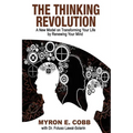 The Thinking Revolution: A New Model on Transforming Your Life by Renewing Your Mind