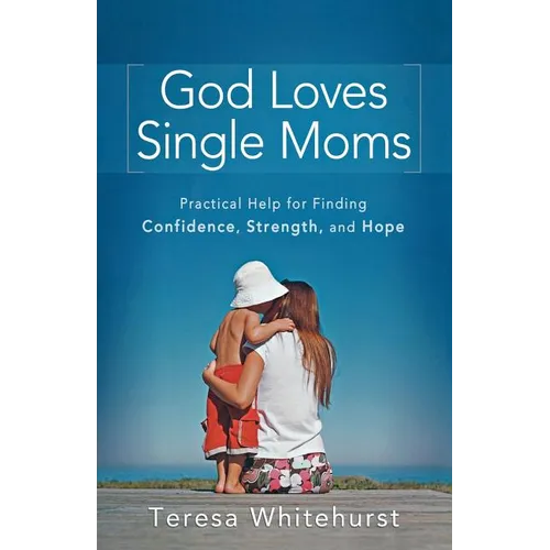 God Loves Single Moms: Practical Help for Finding Confidence, Strength, and Hope