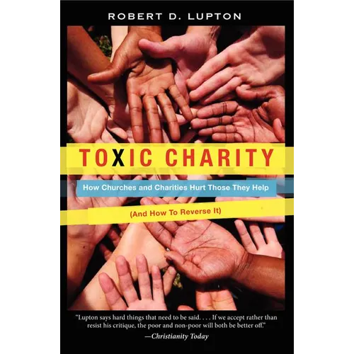 Toxic Charity: How Churches and Charities Hurt Those They Help (and How to Reverse It)