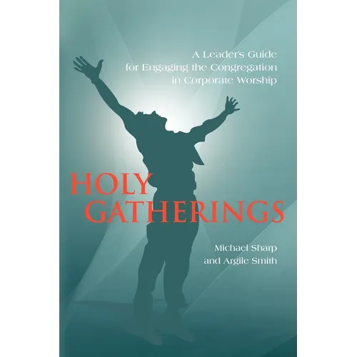 Holy Gatherings: A Leader's Guide for Engaging the Congregation in Corporate Worship