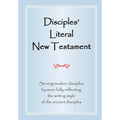 Disciples' Literal New Testament: Serving Modern Disciples By More Fully Reflecting the Writing Style of the Ancient Disciples