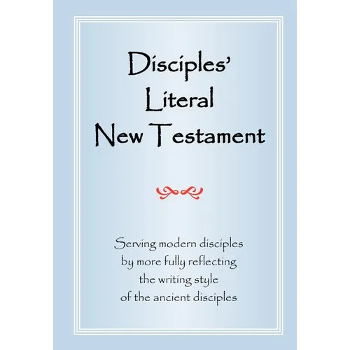 Disciples' Literal New Testament: Serving Modern Disciples By More Fully Reflecting the Writing Style of the Ancient Disciples