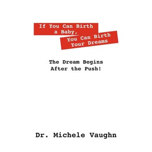 If You Can Birth a Baby, You Can Birth Your Dreams: The Dream Begins After the Push!