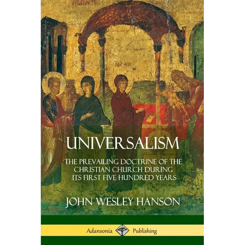 Universalism: The Prevailing Doctrine of the Christian Church During its First Five Hundred Years, With Authorities and Extracts